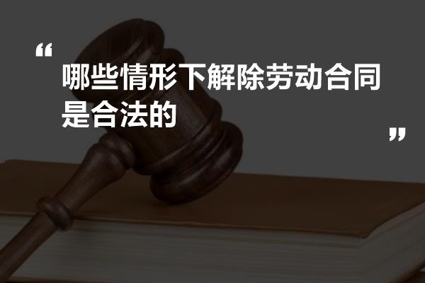 哪些情形下解除劳动合同是合法的