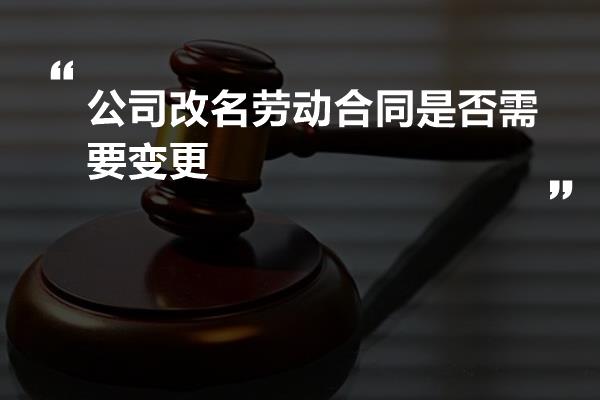 公司改名劳动合同是否需要变更