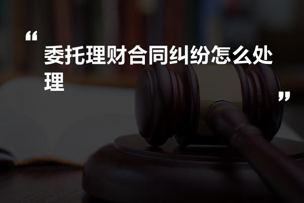 委托理财合同纠纷怎么处理