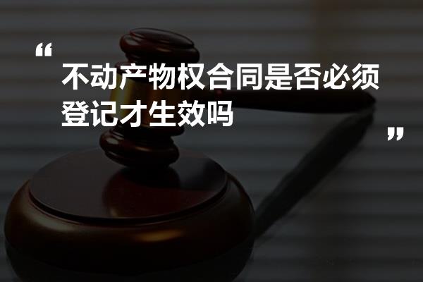 不动产物权合同是否必须登记才生效吗