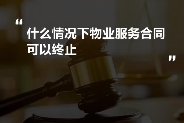 什么情况下物业服务合同可以终止