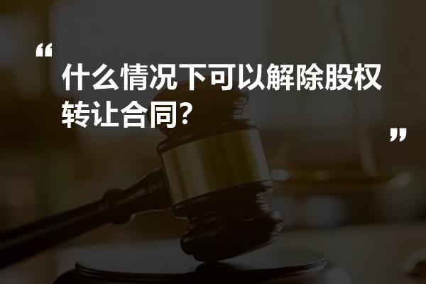 什么情况下可以解除股权转让合同？