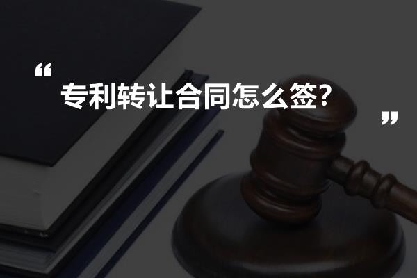 专利转让合同怎么签？