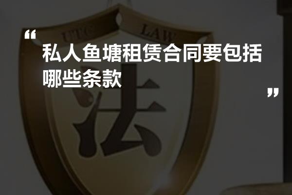 私人鱼塘租赁合同要包括哪些条款