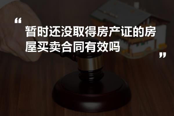 暂时还没取得房产证的房屋买卖合同有效吗