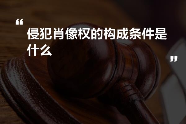 侵犯肖像权的构成条件是什么