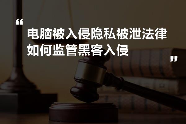 电脑被入侵隐私被泄法律如何监管黑客入侵