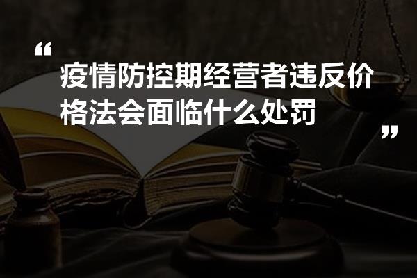 疫情防控期经营者违反价格法会面临什么处罚