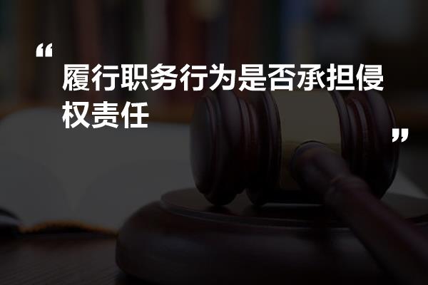 履行职务行为是否承担侵权责任