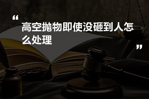 高空抛物即使没砸到人怎么处理