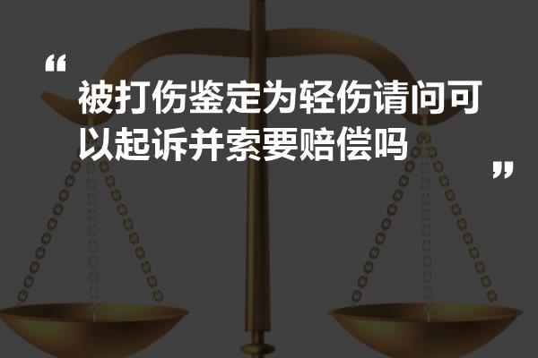 被打伤鉴定为轻伤请问可以起诉并索要赔偿吗