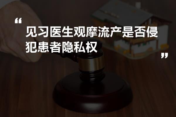 见习医生观摩流产是否侵犯患者隐私权