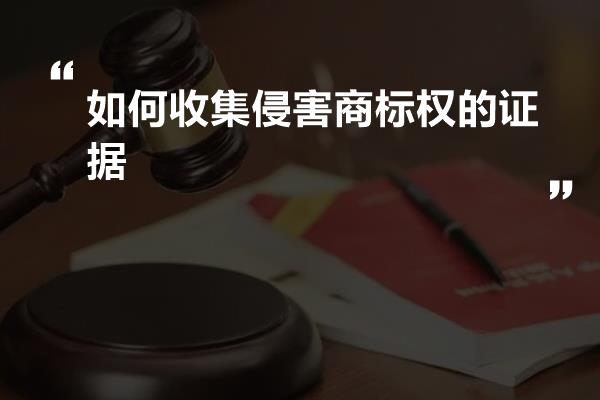 如何收集侵害商标权的证据