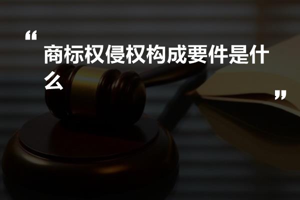 商标权侵权构成要件是什么