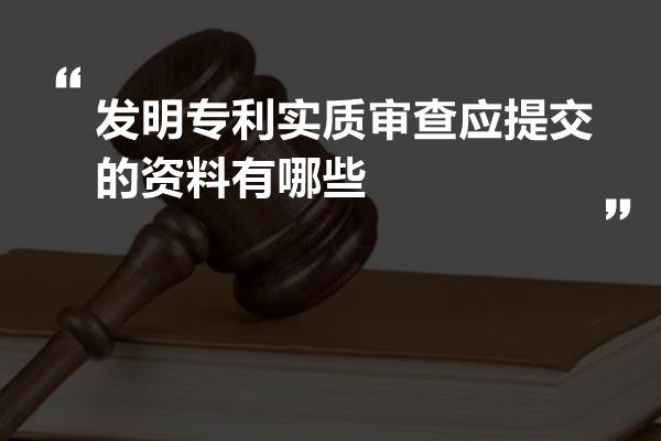 发明专利实质审查应提交的资料有哪些