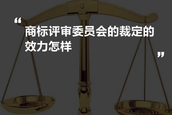 商标评审委员会的裁定的效力怎样