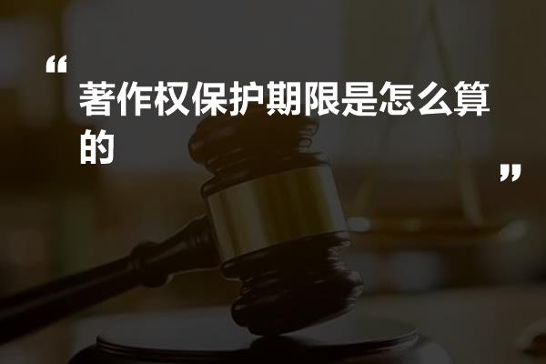 著作权保护期限是怎么算的