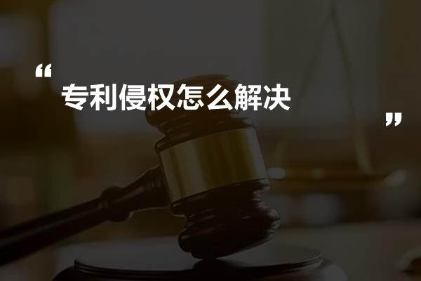 专利侵权怎么解决