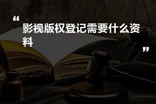 影视版权登记需要什么资料