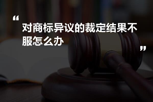 对商标异议的裁定结果不服怎么办