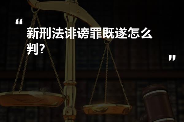 新刑法诽谤罪既遂怎么判?