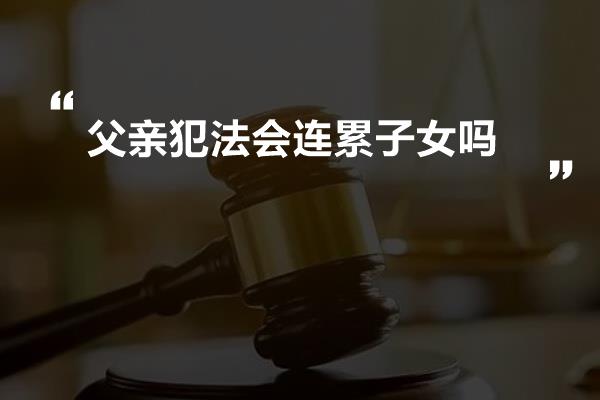 父亲犯法会连累子女吗