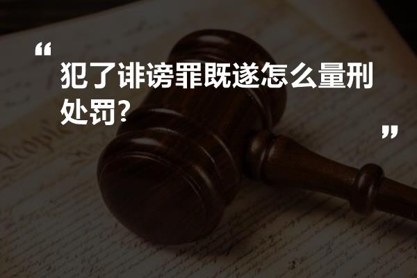 犯了诽谤罪既遂怎么量刑处罚?