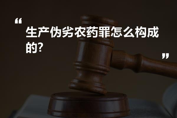 生产伪劣农药罪怎么构成的?