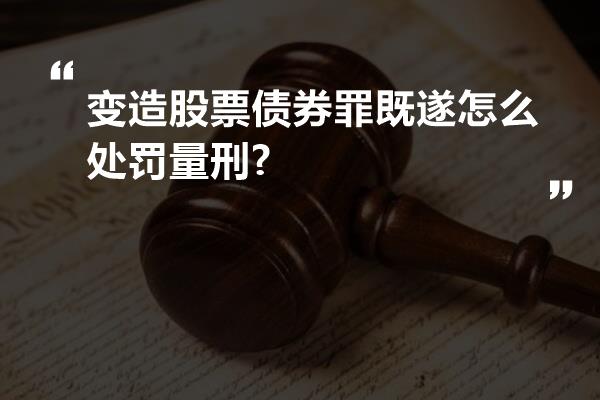 变造股票债券罪既遂怎么处罚量刑?