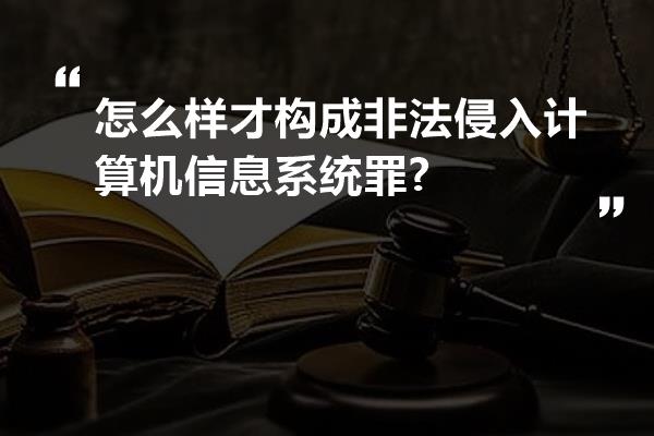 怎么样才构成非法侵入计算机信息系统罪?