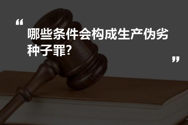 哪些条件会构成生产伪劣种子罪?