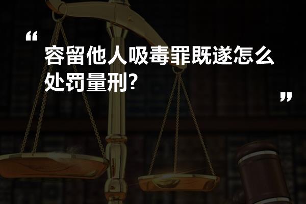 容留他人吸毒罪既遂怎么处罚量刑?