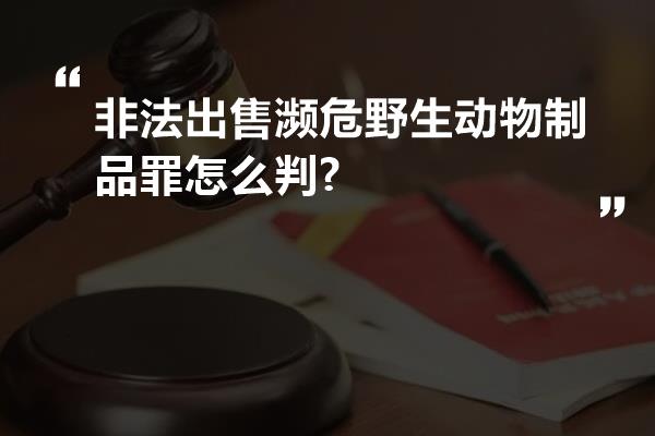 非法出售濒危野生动物制品罪怎么判?