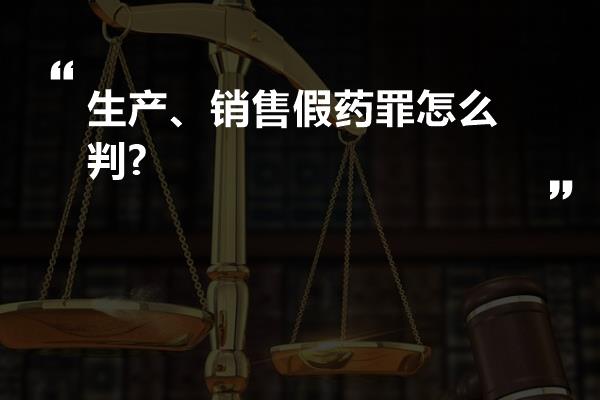 生产、销售假药罪怎么判?