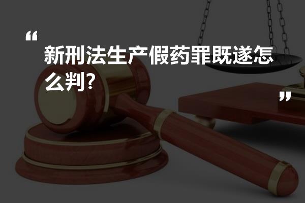 新刑法生产假药罪既遂怎么判?