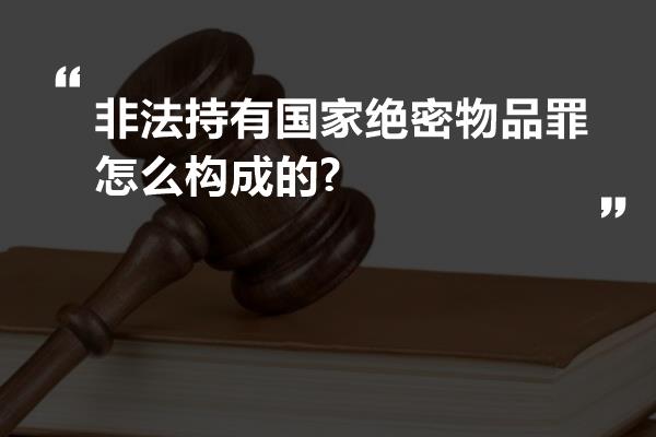 非法持有国家绝密物品罪怎么构成的?