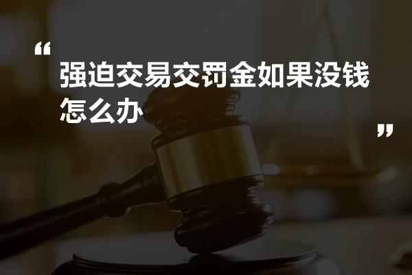 强迫交易交罚金如果没钱怎么办