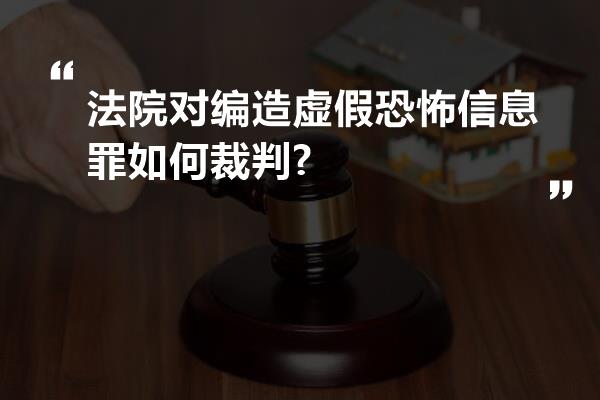 法院对编造虚假恐怖信息罪如何裁判?