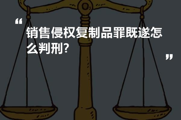 销售侵权复制品罪既遂怎么判刑?