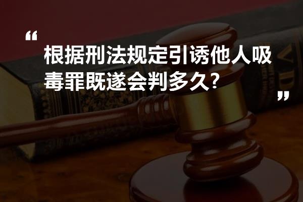 根据刑法规定引诱他人吸毒罪既遂会判多久?