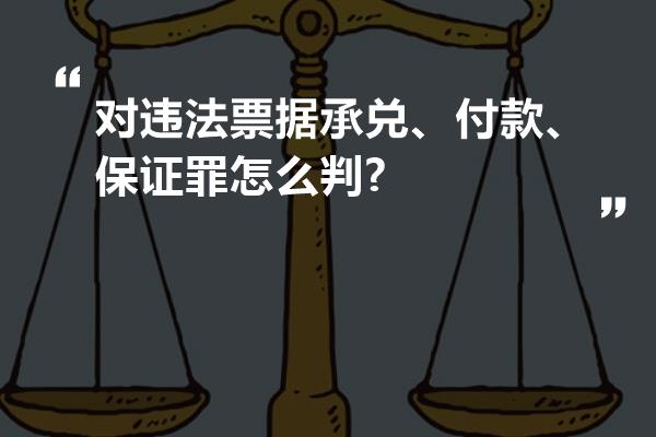 对违法票据承兑、付款、保证罪怎么判?