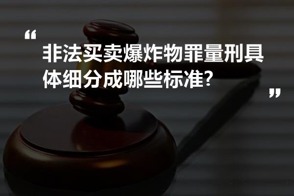 非法买卖爆炸物罪量刑具体细分成哪些标准?