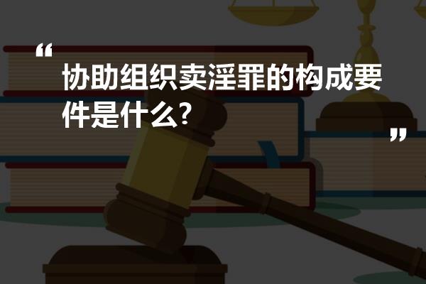 协助组织卖淫罪的构成要件是什么?