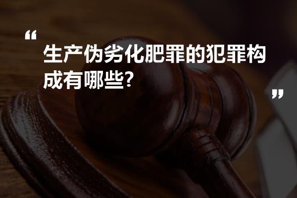 生产伪劣化肥罪的犯罪构成有哪些?