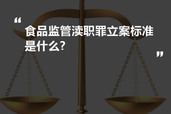 食品监管渎职罪立案标准是什么?