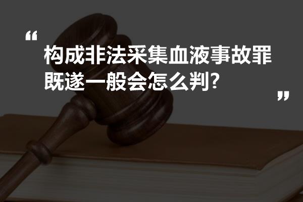 构成非法采集血液事故罪既遂一般会怎么判?