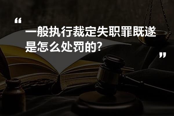 一般执行裁定失职罪既遂是怎么处罚的?