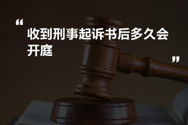 收到刑事起诉书后多久会开庭