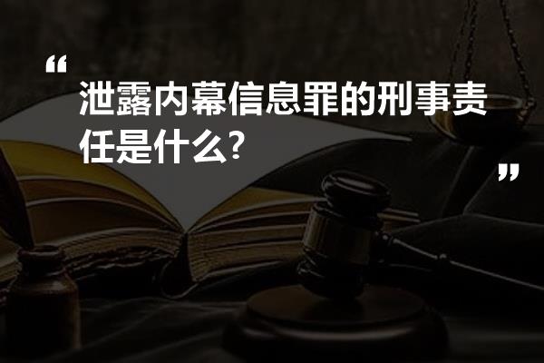 泄露内幕信息罪的刑事责任是什么?