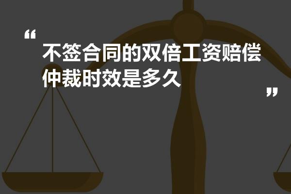 不签合同的双倍工资赔偿仲裁时效是多久